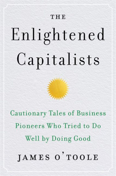 The Enlightened Capitalists: Cautionary Tales of Business Pioneers Who Tried to Do Well by Doing Good