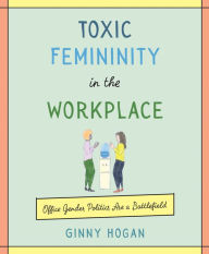 Best seller books free download Toxic Femininity in the Workplace: Office Gender Politics Are a Battlefield by Ginny Hogan