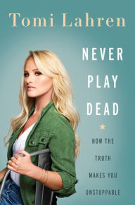 Title: Never Play Dead: How the Truth Makes You Unstoppable, Author: Tomi Lahren