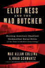 Eliot Ness and the Mad Butcher: Hunting America's Deadliest Unidentified Serial Killer at the Dawn of Modern Criminology