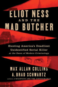 Title: Eliot Ness and the Mad Butcher: Hunting America's Deadliest Unidentified Serial Killer at the Dawn of Modern Criminology, Author: Max Allan Collins