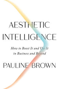 Title: Aesthetic Intelligence: How to Boost It and Use It in Business and Beyond, Author: Pauline Brown