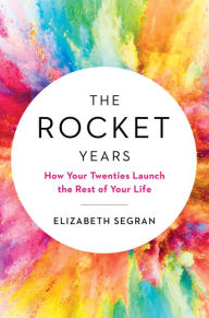 Title: The Rocket Years: How Your Twenties Launch the Rest of Your Life, Author: Elizabeth Segran