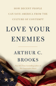 Title: Love Your Enemies: How Decent People Can Save America from the Culture of Contempt, Author: Arthur C. Brooks