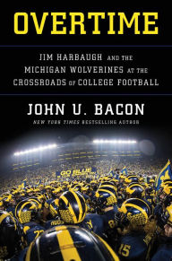 Title: Overtime: Jim Harbaugh and the Michigan Wolverines at the Crossroads of College Football, Author: John U. Bacon