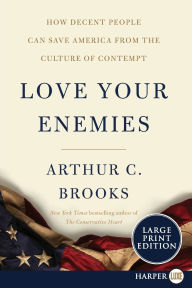 Title: Love Your Enemies: How Decent People Can Save America from the Culture of Contempt, Author: Arthur C. Brooks