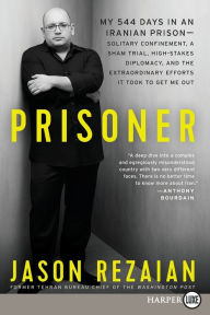 Title: Prisoner: My 544 Days in an Iranian Prison - Solitary Confinement, a Sham Trial, High-Stakes Diplomacy, and the Extraordinary Efforts It Took to Get Me Out, Author: Jason Rezaian