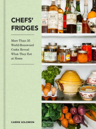 Title: Chefs' Fridges: More Than 35 World-Renowned Cooks Reveal What They Eat at Home, Author: Carrie Solomon