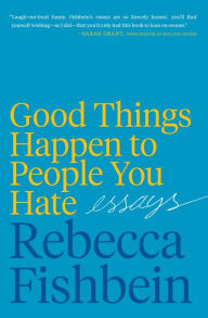 Free download books italano Good Things Happen to People You Hate: Essays 9780062889980 by Rebecca Fishbein