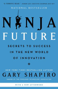 Title: Ninja Future: Secrets to Success in the New World of Innovation, Author: Gary Shapiro