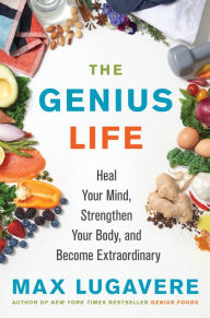 Title: The Genius Life: Heal Your Mind, Strengthen Your Body, and Become Extraordinary, Author: Max Lugavere