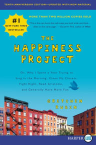 Title: The Happiness Project: Or, Why I Spent a Year Trying to Sing in the Morning, Clean My Closets, Fight Right, Read Aristotle, and Generally Have More Fun (Tenth Anniversary Edition), Author: Gretchen Rubin