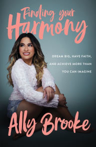 Title: Finding Your Harmony: Dream Big, Have Faith, and Achieve More Than You Can Imagine, Author: Ally Brooke