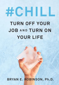 Title: #Chill: Turn Off Your Job and Turn On Your Life, Author: Bryan E. Robinson PhD