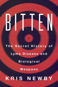 Title: Bitten: The Secret History of Lyme Disease and Biological Weapons, Author: Kris Newby