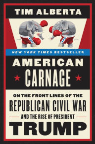 Title: American Carnage: On the Front Lines of the Republican Civil War and the Rise of President Trump, Author: Tim Alberta