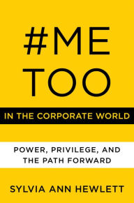 Title: #MeToo in the Corporate World: Power, Privilege, and the Path Forward, Author: Sylvia Ann Hewlett