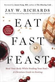 Ebooks kostenlos download deutsch Eat, Fast, Feast: Heal Your Body While Feeding Your Soul - A Christian Guide to Fasting by Jay W. Richards 9780062905222  (English literature)