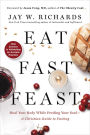 Eat, Fast, Feast: Heal Your Body While Feeding Your Soul - A Christian Guide to Fasting