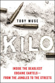 Title: Kilo: Inside the Deadliest Cocaine Cartels-From the Jungles to the Streets, Author: Toby Muse