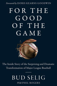 Title: For the Good of the Game: The Inside Story of the Surprising and Dramatic Transformation of Major League Baseball, Author: Bud Selig