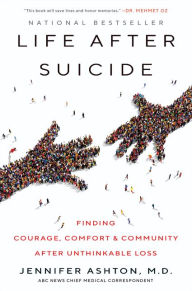 Title: Life After Suicide: Finding Courage, Comfort and Community After Unthinkable Loss, Author: Jennifer Ashton M.D.