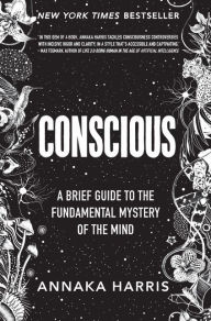 Title: Conscious: A Brief Guide to the Fundamental Mystery of the Mind, Author: Annaka Harris