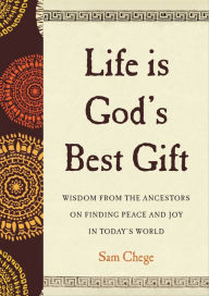 Title: Life Is God's Best Gift: Wisdom from the Ancestors on Finding Peace and Joy in Today's World, Author: Sam Chege