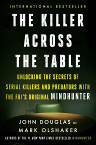 Title: The Killer Across the Table: Unlocking the Secrets of Serial Killers and Predators with the FBI's Original Mindhunter, Author: John E. Douglas
