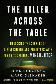 Title: The Killer Across the Table: Unlocking the Secrets of Serial Killers and Predators with the FBI's Original Mindhunter, Author: John E. Douglas