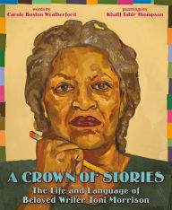 Title: A Crown of Stories: The Life and Language of Beloved Writer Toni Morrison, Author: Carole Boston Weatherford