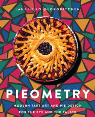 Title: Pieometry: Modern Tart Art and Pie Design for the Eye and the Palate, Author: Lauren Ko