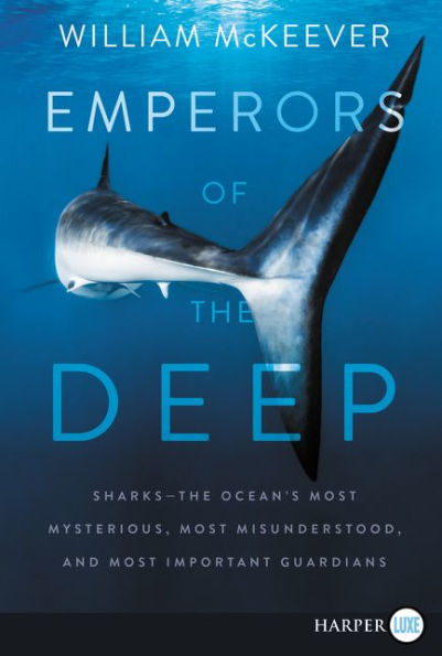 Emperors of the Deep: Sharks--The Ocean's Most Mysterious, Most Misunderstood, and Most Important Guardians