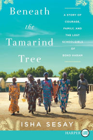 Title: Beneath the Tamarind Tree: A Story of Courage, Family, and the Lost Schoolgirls of Boko Haram, Author: Isha Sesay