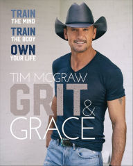 Title: Grit & Grace: Train the Mind, Train the Body, Own Your Life, Author: Tim McGraw