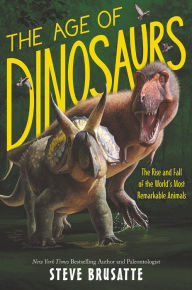 Title: The Age of Dinosaurs: The Rise and Fall of the World's Most Remarkable Animals, Author: Steve Brusatte