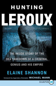 Title: Hunting LeRoux: The Inside Story of the DEA Takedown of a Criminal Genius and His Empire, Author: Elaine Shannon