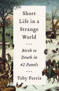 Title: Short Life in a Strange World: Birth to Death in 42 Panels, Author: Toby Ferris