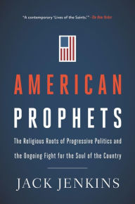 Title: American Prophets: The Religious Roots of Progressive Politics and the Ongoing Fight for the Soul of the Country, Author: Jack Jenkins