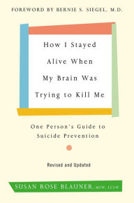 Title: How I Stayed Alive When My Brain Was Trying to Kill Me, Revised Edition: One Person's Guide to Suicide Prevention, Author: Susan Rose Blauner