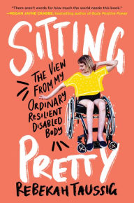 Title: Sitting Pretty: The View from My Ordinary Resilient Disabled Body, Author: Rebekah Taussig