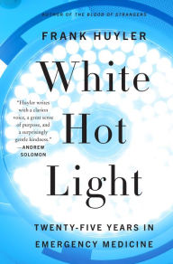 Title: White Hot Light: Twenty-Five Years in Emergency Medicine, Author: Frank Huyler