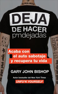 Title: Stop Doing That Sh*t \ Deja de hacer p*ndejadas (Spanish edition): Acaba con el auto sabotaje y recupera tu vida, Author: Gary John Bishop