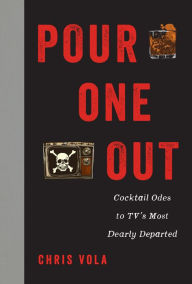 Title: Pour One Out: Cocktail Odes to TV's Most Dearly Departed, Author: Chris Vola