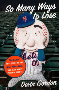 Title: So Many Ways to Lose: The Amazin' True Story of the New York Mets - the Best Worst Team in Sports, Author: Devin Gordon