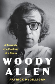 Title: Woody Allen: Life and Legacy: A Travesty of a Mockery of a Sham, Author: Patrick McGilligan