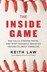 Title: The Inside Game: Bad Calls, Strange Moves, and What Baseball Behavior Teaches Us About Ourselves, Author: Keith Law