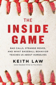 Title: The Inside Game: Bad Calls, Strange Moves, and What Baseball Behavior Teaches Us About Ourselves, Author: Keith Law