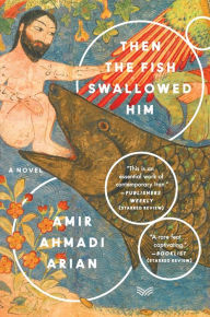 Title: Then the Fish Swallowed Him: A Novel, Author: Amir Ahmadi Arian