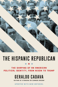 Title: The Hispanic Republican: The Shaping of an American Political Identity, from Nixon to Trump, Author: Geraldo L. Cadava